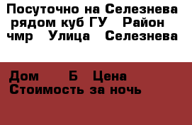 Посуточно на Селезнева рядом куб ГУ › Район ­ чмр › Улица ­ Селезнева › Дом ­  4 Б › Цена ­ 1 300 › Стоимость за ночь ­ 1 300 › Стоимость за час ­ 300 - Краснодарский край, Краснодар г. Недвижимость » Квартиры аренда посуточно   . Краснодарский край,Краснодар г.